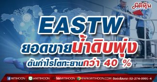 EASTWยอดขายน้ำดิบพุ่ง ดันกำไรโตทะยานกว่า 40%