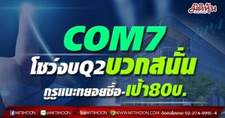 COM7 โชว์งบQ2บวกสนั่น กูรูแนะทยอยซื้อ-เป้า80บ.