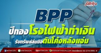 BPP ปีทองโรงไฟฟ้าทำเงิน รับทรัพย์ล้นมือดันโค้งหลังแจ่ม