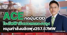 ACE กดปุ่ม COD โรงไฟฟ้าชีวมวลคลองขลุง-หนุนกำลังผลิตพุ่ง 257.57 MW.
