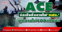 ACE จ่อเซ็นซื้อขายไฟ’กฟภ.’ บุ๊กรายได้CODเต็มมือ (20/01/65)