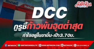 DCC กูรูชี้ก้าวพ้นจุดต่ำสุด กำไรอยู่ในช่วงขาขึ้น-เป้า3.70บ.