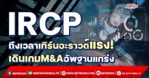 IRCP ถึงเวลาเทิร์นอะราวด์แรง! เดินเกมM&Aอัพฐานแกร่ง (25/02/65)