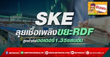 SKE ลุยเชื้อเพลิงขยะRDF ลูกค้าคีย์ออเดอร์1.35แสนตัน