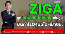 ZIGA รุก‘bitcoin mining’เต็มสูบ ปั๊มกำไรQ4นิวไฮ-เป้า6บ. (09/02/65)