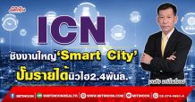 ICN ชิงงานใหญ่‘Smart City’ ปั๊มรายได้นิวไฮ2.4พันล. (01/04/65)