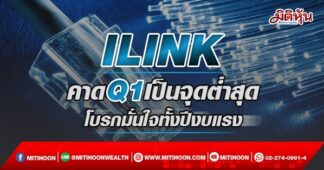 ILINK คาดQ1เป็นจุดต่ำสุด โบรกมั่นใจทั้งปีงบแรง