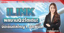 ILINK ผลงานQ2โตเด่น! จ่อเซ็นดีลใหญ่1.78พันล.