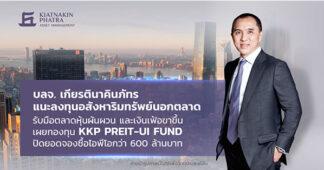 บลจ.เกียรตินาคินภัทร แนะลงทุนอสังหาริมทรัพย์นอกตลาดรับมือตลาดหุ้นผันผวน และเงินเฟ้อขาขึ้น เผยกองทุน KKP PREIT-UI FUND ปิดยอดจองซื้อไอพีโอ กว่า 600 ล้านบาท