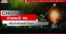 CHOW เปิดแผนปี 66 เพิ่มกำลังผลิตไฟฟ้าแตะ150MW