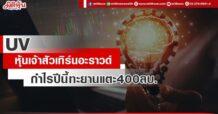 UV หุ้นเจ้าสัวเทิร์นอะราวด์ กำไรปีนี้ทะยานแตะ 400 ลบ.