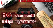 HOT ปรอทแตก!!!  แห่ลุย “ธุรกิจเกม”