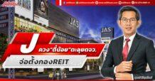 J ควง“ตี๋น้อย”ตะลุยตจว. จ่อตั้งกอง REIT