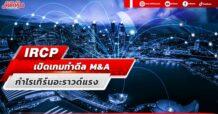 IRCP เปิดเกมทำดีล M&A กำไรเทิร์นอะราวด์แรง