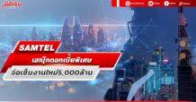 SAMTEL เฮ! บุ๊กดอกเบี้ยพิเศษ จ่อเซ็นงานใหม่5,000ล้าน